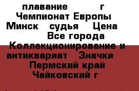 13.1) плавание :  1976 г - Чемпионат Европы - Минск  (судья) › Цена ­ 249 - Все города Коллекционирование и антиквариат » Значки   . Пермский край,Чайковский г.